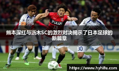 熊本深红与沥木SC的激烈对决揭示了日本足球的新篇章