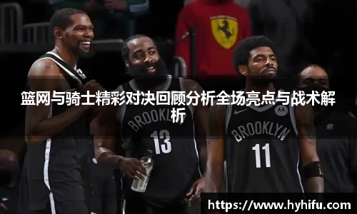 篮网与骑士精彩对决回顾分析全场亮点与战术解析