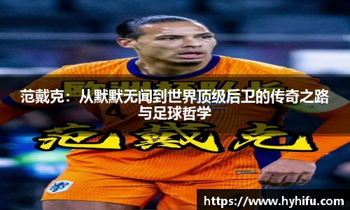 范戴克：从默默无闻到世界顶级后卫的传奇之路与足球哲学